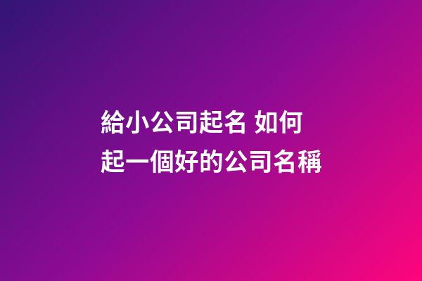 給小公司起名 如何起一個好的公司名稱